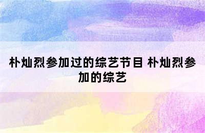 朴灿烈参加过的综艺节目 朴灿烈参加的综艺